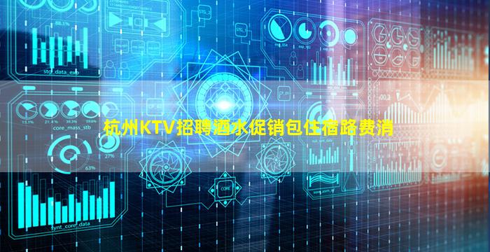 杭州KTV招聘酒水促销包住宿路费消